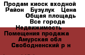 Продам киоск входной › Район ­ Бузулук › Цена ­ 60 000 › Общая площадь ­ 10 - Все города Недвижимость » Помещения продажа   . Амурская обл.,Свободненский р-н